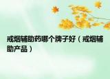 戒煙輔助藥哪個牌子好（戒煙輔助產(chǎn)品）