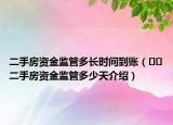 二手房資金監(jiān)管多長(zhǎng)時(shí)間到賬（??二手房資金監(jiān)管多少天介紹）