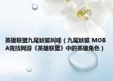 英雄聯盟九尾妖狐叫啥（九尾妖狐 MOBA競技網游《英雄聯盟》中的英雄角色）