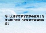 為什么橘子吃多了皮膚會(huì)變黃（為什么橘子吃多了皮膚會(huì)變黃詳細(xì)介紹）