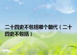 二十四史不包括哪個朝代（二十四史不包括）