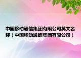 中國移動通信集團(tuán)有限公司英文名稱（中國移動通信集團(tuán)有限公司）