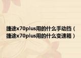 捷途x70plus用的什么手動擋（捷途x70plus用的什么變速箱）