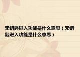 無鑰匙進(jìn)入功能是什么意思（無鑰匙進(jìn)入功能是什么意思）