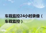 車載監(jiān)控24小時(shí)錄像（車載監(jiān)控）