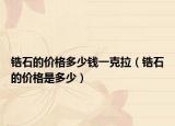 鋯石的價(jià)格多少錢一克拉（鋯石的價(jià)格是多少）
