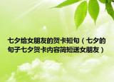 七夕給女朋友的賀卡短句（七夕的句子七夕賀卡內(nèi)容簡短送女朋友）