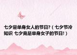 七夕是單身女人的節(jié)日?（七夕節(jié)冷知識 七夕竟是單身女子的節(jié)日!）