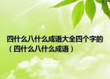 四什么八什么成語(yǔ)大全四個(gè)字的（四什么八什么成語(yǔ)）