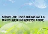 車載藍(lán)牙只能打電話不能聽歌怎么辦（車載藍(lán)牙只能打電話不能放歌是什么原因）