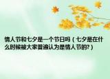 情人節(jié)和七夕是一個(gè)節(jié)日嗎（七夕是在什么時(shí)候被大家普遍認(rèn)為是情人節(jié)的?）