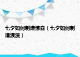 七夕如何制造驚喜（七夕如何制造浪漫）