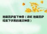 地藏菩薩座下神獸（諦聽(tīng) 地藏菩薩經(jīng)案下伏著的通靈神獸）