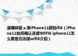 濡備綍鏌ョ湅iPhone11鐨剋ifi6（iPhone11如何確認連接WIFI6 iphone11怎么看是否連接wifi6介紹）