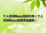 個人所得稅app如何升級（個人所得稅app如何申請退稅）