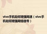 vivo手機(jī)如何增強(qiáng)網(wǎng)速（vivo手機(jī)如何增強(qiáng)網(wǎng)絡(luò)信號(hào)）