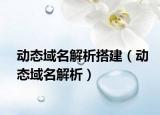 動態(tài)域名解析搭建（動態(tài)域名解析）