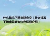 什么情況下隨申碼會(huì)變（什么情況下隨申碼會(huì)變紅色詳細(xì)介紹）