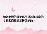 馳名商標的保護范圍是怎樣規(guī)定的（馳名商標是怎樣保護的）