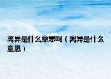 離異是什么意思?。x異是什么意思）