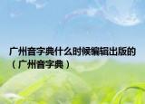 廣州音字典什么時候編輯出版的（廣州音字典）