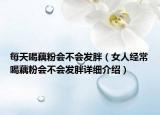 每天喝藕粉會不會發(fā)胖（女人經(jīng)常喝藕粉會不會發(fā)胖詳細介紹）