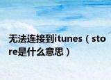 無法連接到itunes（store是什么意思）