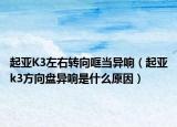 起亞K3左右轉(zhuǎn)向哐當異響（起亞k3方向盤異響是什么原因）