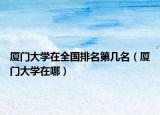 廈門大學在全國排名第幾名（廈門大學在哪）