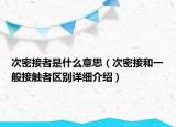 次密接者是什么意思（次密接和一般接觸者區(qū)別詳細(xì)介紹）
