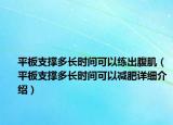 平板支撐多長(zhǎng)時(shí)間可以練出腹?。ㄆ桨逯味嚅L(zhǎng)時(shí)間可以減肥詳細(xì)介紹）