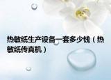 熱敏紙生產(chǎn)設(shè)備一套多少錢（熱敏紙傳真機）