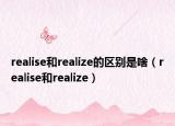 realise和realize的區(qū)別是啥（realise和realize）