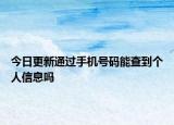 今日更新通過(guò)手機(jī)號(hào)碼能查到個(gè)人信息嗎