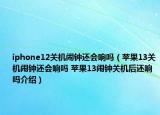 iphone12關(guān)機(jī)鬧鐘還會(huì)響嗎（蘋果13關(guān)機(jī)鬧鐘還會(huì)響嗎 蘋果13鬧鐘關(guān)機(jī)后還響嗎介紹）
