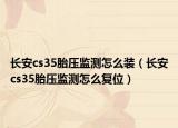 長安cs35胎壓監(jiān)測怎么裝（長安cs35胎壓監(jiān)測怎么復(fù)位）