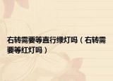 右轉需要等直行綠燈嗎（右轉需要等紅燈嗎）