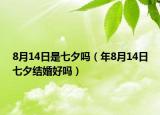 8月14日是七夕嗎（年8月14日七夕結婚好嗎）