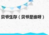 貝爺生存（貝爺是誰(shuí)呀）