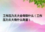 工作壓力太大會導(dǎo)致什么（工作壓力太大有什么危害）