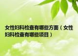 女性婦科檢查有哪些方面（女性婦科檢查有哪些項(xiàng)目）