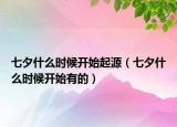 七夕什么時候開始起源（七夕什么時候開始有的）