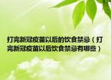 打完新冠疫苗以后的飲食禁忌（打完新冠疫苗以后飲食禁忌有哪些）