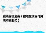銀聯(lián)跨境消費(fèi)（銀聯(lián)在線支付跨境購物服務(wù)）