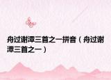 舟過(guò)謝潭三首之一拼音（舟過(guò)謝潭三首之一）