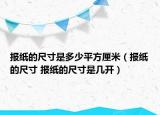 報(bào)紙的尺寸是多少平方厘米（報(bào)紙的尺寸 報(bào)紙的尺寸是幾開(kāi)）