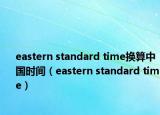 eastern standard time換算中國時(shí)間（eastern standard time）