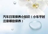 汽車日常保養(yǎng)小知識(shí)（小車平時(shí)注意哪些保養(yǎng)）