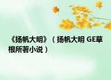 《揚(yáng)帆大明》（揚(yáng)帆大明 GE草根所著小說）