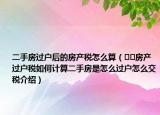 二手房過戶后的房產稅怎么算（??房產過戶稅如何計算二手房是怎么過戶怎么交稅介紹）